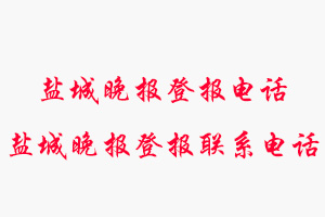 鹽城晚報登報電話_鹽城晚報登報聯系電話