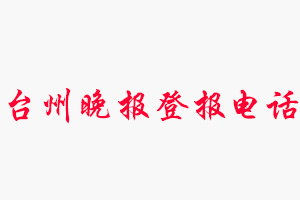 臺州晚報登報電話_臺州晚報登報聯系電話