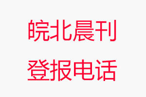皖北晨刊登報電話_皖北晨刊登報聯(lián)系電話