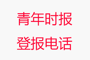 青年時報登報電話_青年時報登報聯系電話