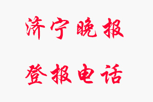 濟寧晚報登報電話_濟寧晚報登報聯系電話