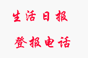 生活日報登報電話_生活日報登報聯系電話