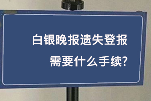 白銀晚報遺失登報需要什么手續(xù)找我要登報網(wǎng)