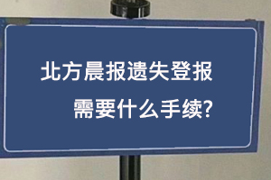 北方晨報遺失登報需要什么手續找我要登報網