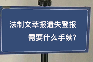 法制文萃報(bào)遺失登報(bào)需要什么手續(xù)找我要登報(bào)網(wǎng)