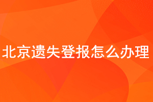 北京遺失登報怎么辦理找我要登報網(wǎng)
