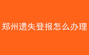 鄭州遺失登報怎么辦理找我要登報網(wǎng)