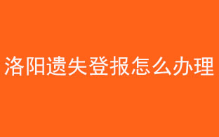 洛陽遺失登報(bào)怎么辦理找我要登報(bào)網(wǎng)