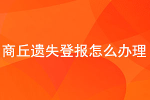 商丘遺失登報怎么辦理找我要登報網(wǎng)