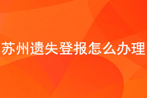 蘇州遺失登報怎么辦理找我要登報網(wǎng)