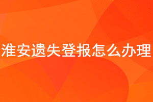 淮安遺失登報怎么辦理找我要登報網(wǎng)