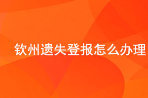 欽州遺失登報怎么辦理找我要登報網