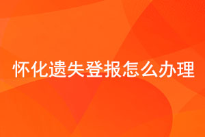 懷化遺失登報怎么辦理找我要登報網