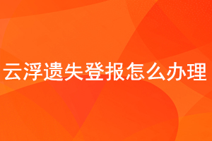 云浮遺失登報怎么辦理找我要登報網(wǎng)