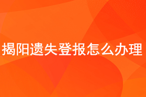 揭陽遺失登報怎么辦理找我要登報網(wǎng)