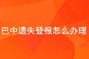 巴中遺失登報怎么辦理找我要登報網(wǎng)