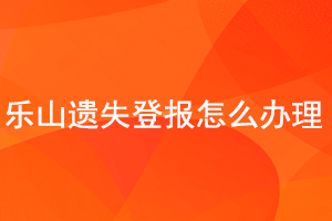 樂(lè)山遺失登報(bào)怎么辦理找我要登報(bào)網(wǎng)