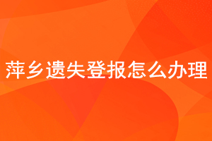 萍鄉(xiāng)遺失登報(bào)怎么辦理找我要登報(bào)網(wǎng)