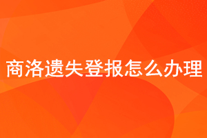 商洛遺失登報怎么辦理找我要登報網(wǎng)