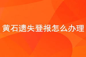 黃石遺失登報(bào)怎么辦理找我要登報(bào)網(wǎng)