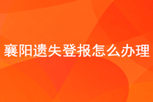 襄陽遺失登報怎么辦理找我要登報網(wǎng)