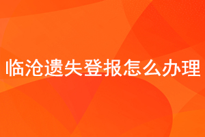 臨滄遺失登報(bào)怎么辦理找我要登報(bào)網(wǎng)