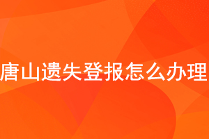 唐山遺失登報怎么辦理找我要登報網