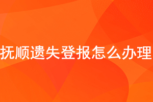 撫順遺失登報怎么辦理找我要登報網(wǎng)