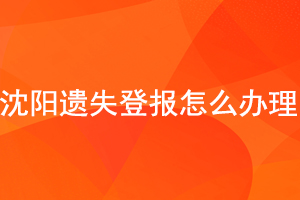 沈陽遺失登報怎么辦理找我要登報網