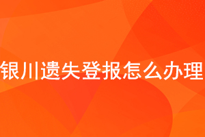 銀川遺失登報(bào)怎么辦理找我要登報(bào)網(wǎng)