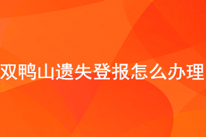 雙鴨山遺失登報(bào)怎么辦理找我要登報(bào)網(wǎng)