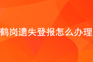 鶴崗遺失登報(bào)怎么辦理找我要登報(bào)網(wǎng)