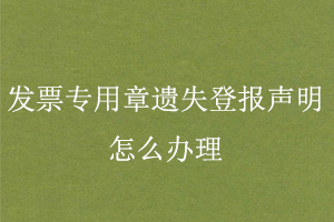 發(fā)票專用章遺失登報聲明怎么辦理找我要登報網(wǎng)