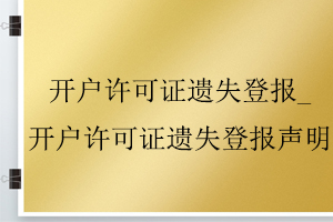 開戶許可證遺失登報(bào)_開戶許可證遺失登報(bào)聲明找我要登報(bào)網(wǎng)