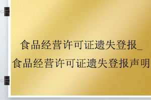 食品經(jīng)營許可證遺失登報_食品經(jīng)營許可證遺失登報聲明找我要登報網(wǎng)