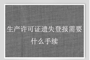 生產(chǎn)許可證遺失登報需要什么手續(xù)找我要登報網(wǎng)