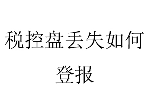 稅控盤丟失如何登報(bào)找我要登報(bào)網(wǎng)
