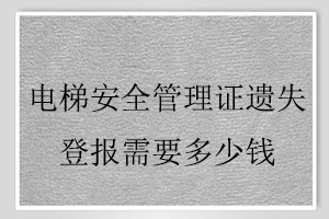 電梯安全管理證遺失登報(bào)需要多少錢(qián)找我要登報(bào)網(wǎng)