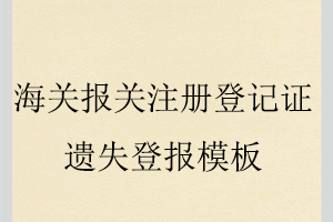 海關(guān)報(bào)關(guān)注冊(cè)登記證遺失登報(bào)模板找我要登報(bào)網(wǎng)