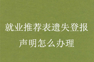 就業(yè)推薦表遺失登報(bào)聲明怎么辦理找我要登報(bào)網(wǎng)