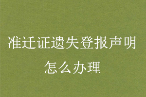 準(zhǔn)遷證遺失登報聲明怎么辦理找我要登報網(wǎng)