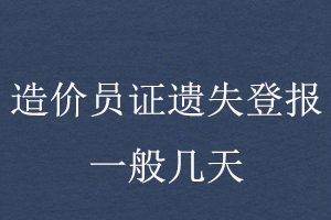 造價(jià)員證遺失登報(bào)一般幾天找我要登報(bào)網(wǎng)