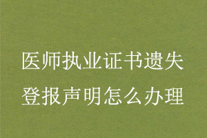 醫(yī)師執(zhí)業(yè)證書遺失登報(bào)聲明怎么辦理找我要登報(bào)網(wǎng)