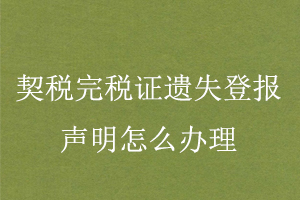 契稅完稅證遺失登報聲明怎么辦理找我要登報網(wǎng)