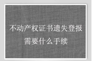 不動產(chǎn)權(quán)證書遺失登報需要什么手續(xù)找我要登報網(wǎng)