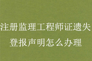 注冊(cè)監(jiān)理工程師證遺失登報(bào)聲明怎么辦理找我要登報(bào)網(wǎng)