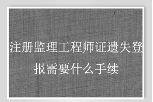 注冊(cè)監(jiān)理工程師證遺失登報(bào)需要什么手續(xù)找我要登報(bào)網(wǎng)
