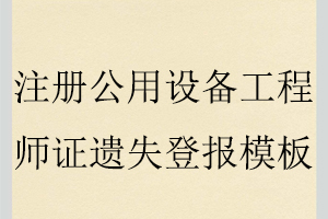 注冊公用設(shè)備工程師證遺失登報(bào)模板找我要登報(bào)網(wǎng)