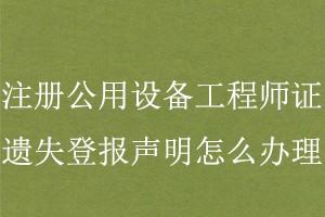 注冊公用設(shè)備工程師證遺失登報(bào)聲明怎么辦理找我要登報(bào)網(wǎng)