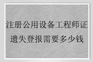 注冊公用設(shè)備工程師證遺失登報(bào)需要多少錢找我要登報(bào)網(wǎng)